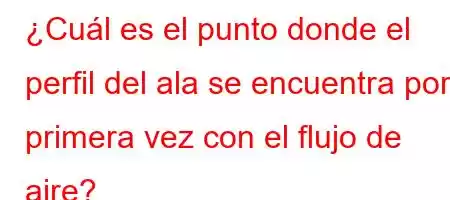 ¿Cuál es el punto donde el perfil del ala se encuentra por primera vez con el flujo de aire?