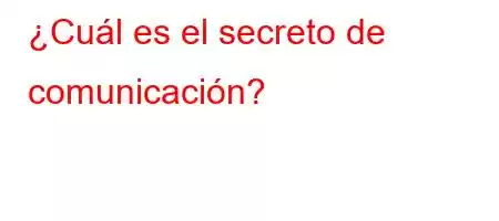 ¿Cuál es el secreto de comunicación