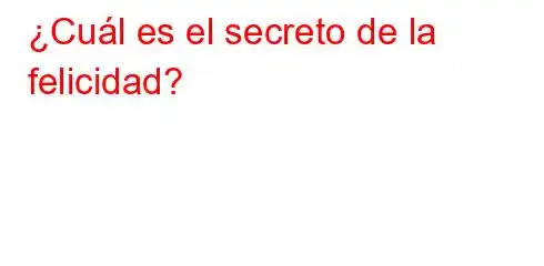 ¿Cuál es el secreto de la felicidad?