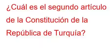 ¿Cuál es el segundo artículo de la Constitución de la República de Turquía