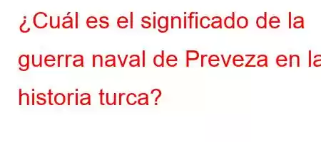 ¿Cuál es el significado de la guerra naval de Preveza en la historia turca?