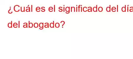 ¿Cuál es el significado del día del abogado?