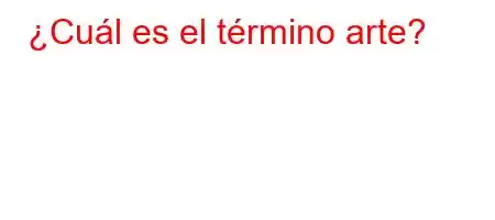 ¿Cuál es el término arte?