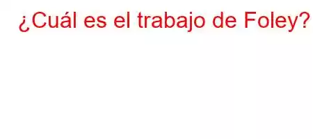 ¿Cuál es el trabajo de Foley?