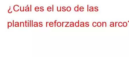 ¿Cuál es el uso de las plantillas reforzadas con arco?