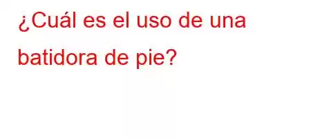 ¿Cuál es el uso de una batidora de pie?