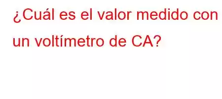 ¿Cuál es el valor medido con un voltímetro de CA?