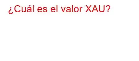 ¿Cuál es el valor XAU