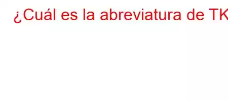 ¿Cuál es la abreviatura de TK?