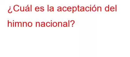 ¿Cuál es la aceptación del himno nacional