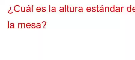 ¿Cuál es la altura estándar de la mesa