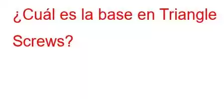 ¿Cuál es la base en Triangle Screws?