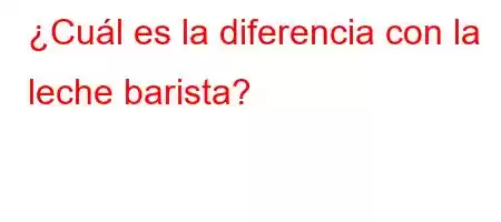 ¿Cuál es la diferencia con la leche barista?