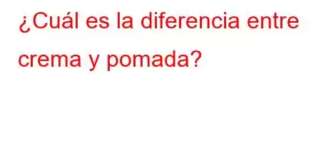 ¿Cuál es la diferencia entre crema y pomada?