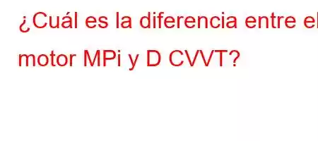 ¿Cuál es la diferencia entre el motor MPi y D CVVT?