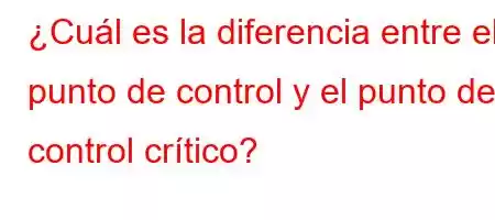 ¿Cuál es la diferencia entre el punto de control y el punto de control crítico?