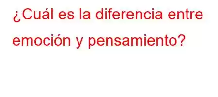 ¿Cuál es la diferencia entre emoción y pensamiento