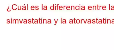 ¿Cuál es la diferencia entre la simvastatina y la atorvastatina