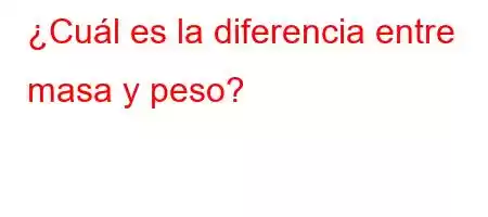 ¿Cuál es la diferencia entre masa y peso?