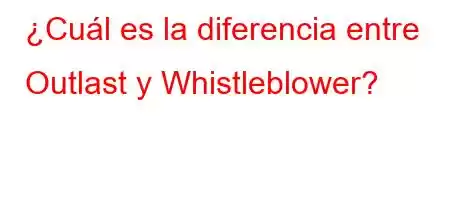 ¿Cuál es la diferencia entre Outlast y Whistleblower?