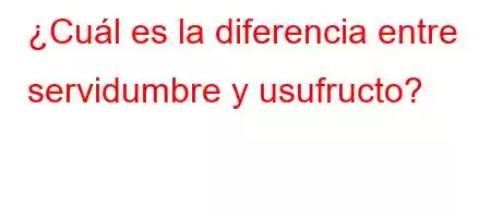 ¿Cuál es la diferencia entre servidumbre y usufructo?