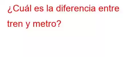 ¿Cuál es la diferencia entre tren y metro?