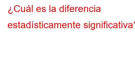 ¿Cuál es la diferencia estadísticamente significativa