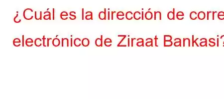 ¿Cuál es la dirección de correo electrónico de Ziraat Bankasi