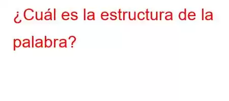 ¿Cuál es la estructura de la palabra