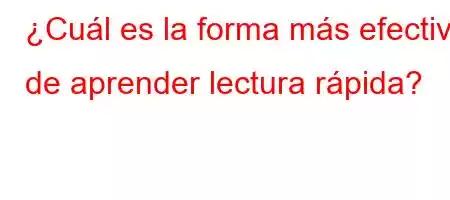 ¿Cuál es la forma más efectiva de aprender lectura rápida?