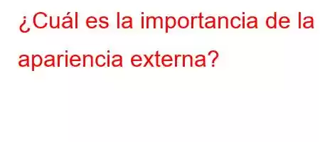 ¿Cuál es la importancia de la apariencia externa