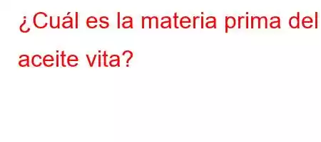 ¿Cuál es la materia prima del aceite vita?