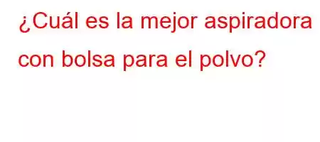 ¿Cuál es la mejor aspiradora con bolsa para el polvo?