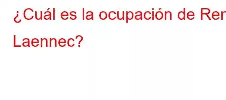 ¿Cuál es la ocupación de René Laennec