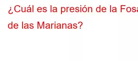 ¿Cuál es la presión de la Fosa de las Marianas?