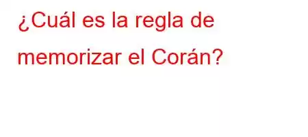 ¿Cuál es la regla de memorizar el Corán?