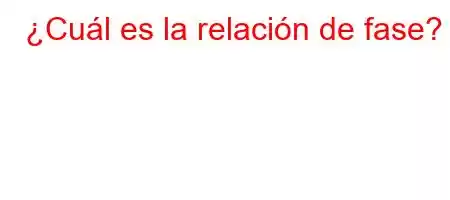 ¿Cuál es la relación de fase?