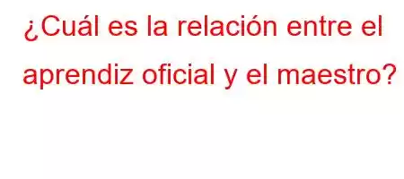 ¿Cuál es la relación entre el aprendiz oficial y el maestro