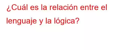 ¿Cuál es la relación entre el lenguaje y la lógica?