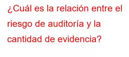 ¿Cuál es la relación entre el riesgo de auditoría y la cantidad de evidencia