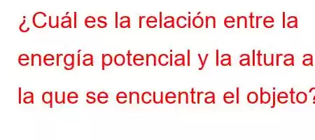 ¿Cuál es la relación entre la energía potencial y la altura a la que se encuentra el objeto