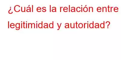 ¿Cuál es la relación entre legitimidad y autoridad