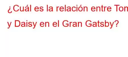 ¿Cuál es la relación entre Tom y Daisy en el Gran Gatsby