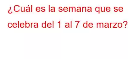 ¿Cuál es la semana que se celebra del 1 al 7 de marzo?