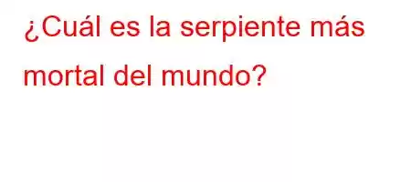 ¿Cuál es la serpiente más mortal del mundo?