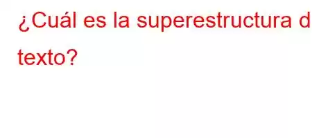 ¿Cuál es la superestructura del texto?