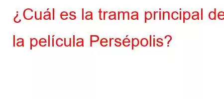 ¿Cuál es la trama principal de la película Persépolis?