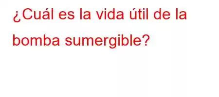 ¿Cuál es la vida útil de la bomba sumergible