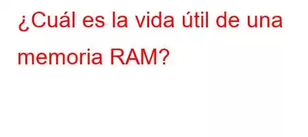 ¿Cuál es la vida útil de una memoria RAM?