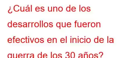 ¿Cuál es uno de los desarrollos que fueron efectivos en el inicio de la guerra de los 30 años?